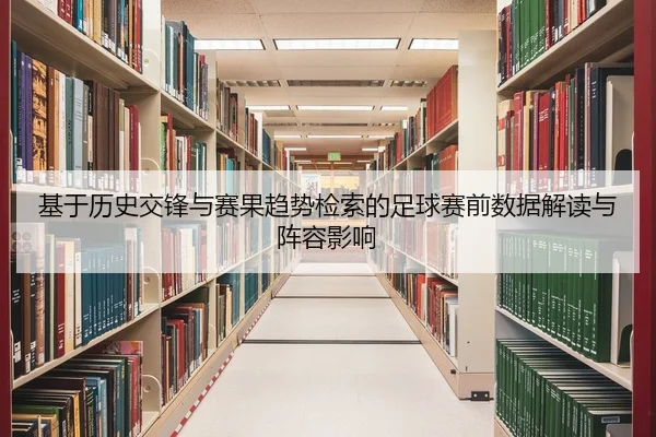 基于历史交锋与赛果趋势检索的足球赛前数据解读与阵容影响