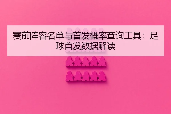 赛前阵容名单与首发概率查询工具：足球首发数据解读
