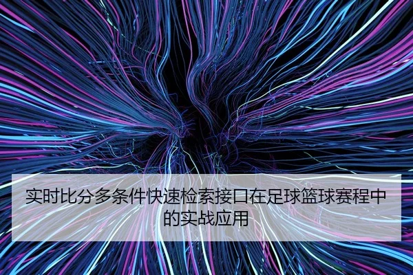 实时比分多条件快速检索接口在足球篮球赛程中的实战应用