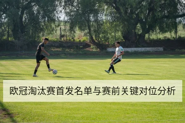 欧冠淘汰赛首发名单与赛前关键对位分析